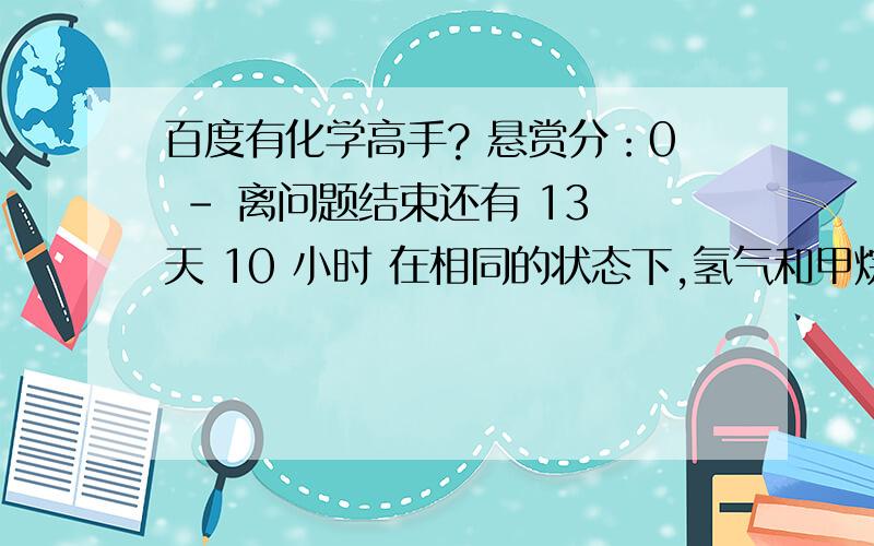 百度有化学高手? 悬赏分：0 - 离问题结束还有 13 天 10 小时 在相同的状态下,氢气和甲烷的混合气体,（密度是氢