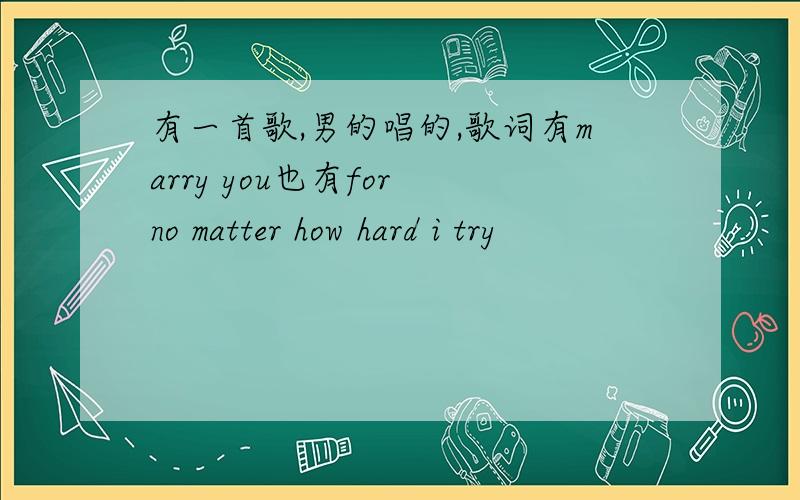 有一首歌,男的唱的,歌词有marry you也有for no matter how hard i try