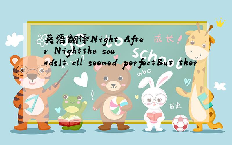 英语翻译Night After Nightthe soundsIt all seemed perfectBut ther