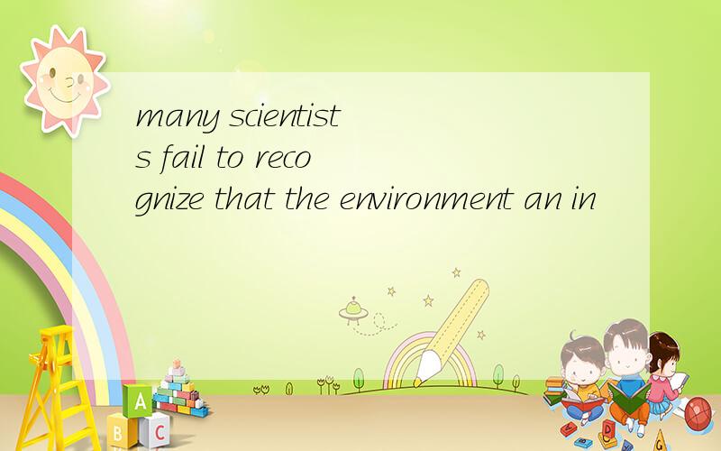 many scientists fail to recognize that the environment an in