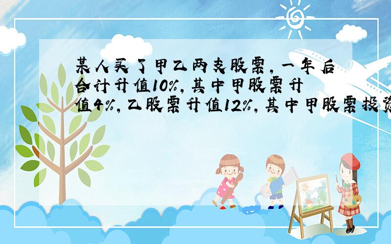 某人买了甲乙两支股票,一年后合计升值10%,其中甲股票升值4%,乙股票升值12%,其中甲股票投资了2000元,乙股票投资