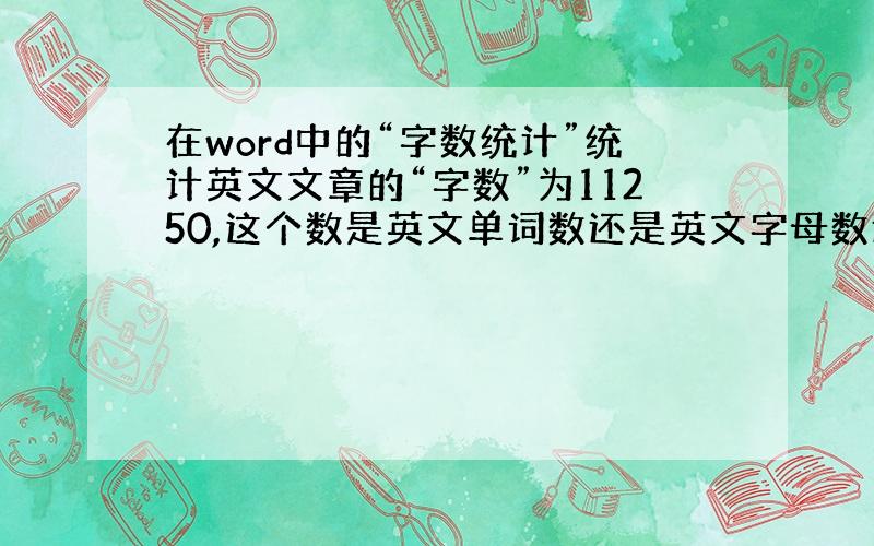 在word中的“字数统计”统计英文文章的“字数”为11250,这个数是英文单词数还是英文字母数还是.