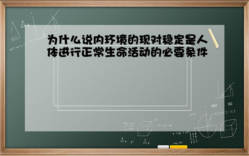 为什么说内环境的现对稳定是人体进行正常生命活动的必要条件