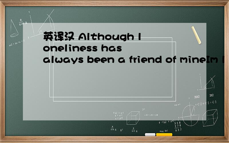 英译汉 Although loneliness has always been a friend of mineIm l