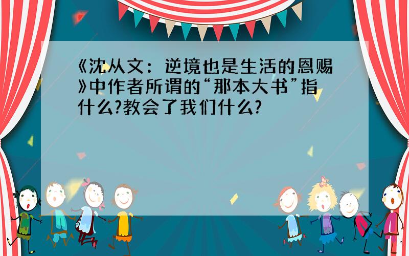 《沈从文：逆境也是生活的恩赐》中作者所谓的“那本大书”指什么?教会了我们什么?