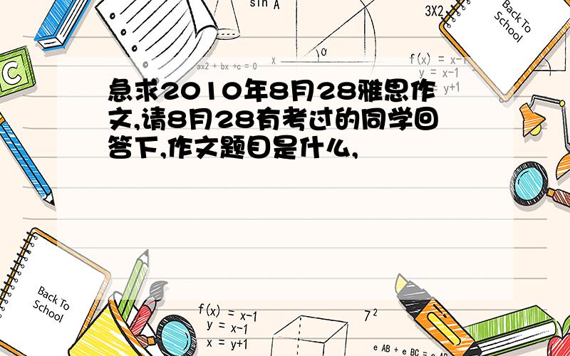 急求2010年8月28雅思作文,请8月28有考过的同学回答下,作文题目是什么,