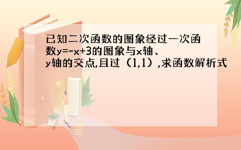 已知二次函数的图象经过一次函数y=-x+3的图象与x轴、y轴的交点,且过（1,1）,求函数解析式