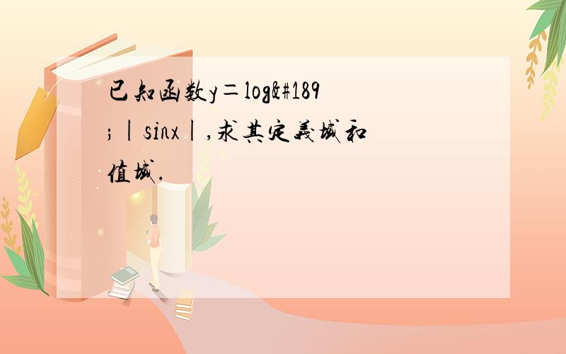 已知函数y＝log½|sinx|,求其定义域和值域.