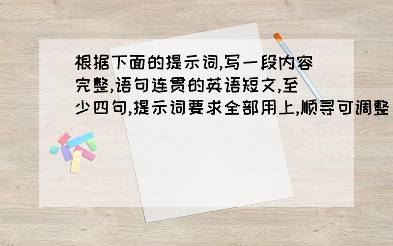 根据下面的提示词,写一段内容完整,语句连贯的英语短文,至少四句,提示词要求全部用上,顺寻可调整