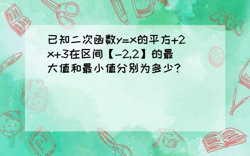 已知二次函数y=x的平方+2x+3在区间【-2,2】的最大值和最小值分别为多少?