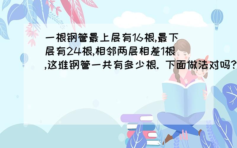 一根钢管最上层有16根,最下层有24根,相邻两层相差1根,这堆钢管一共有多少根. 下面做法对吗?