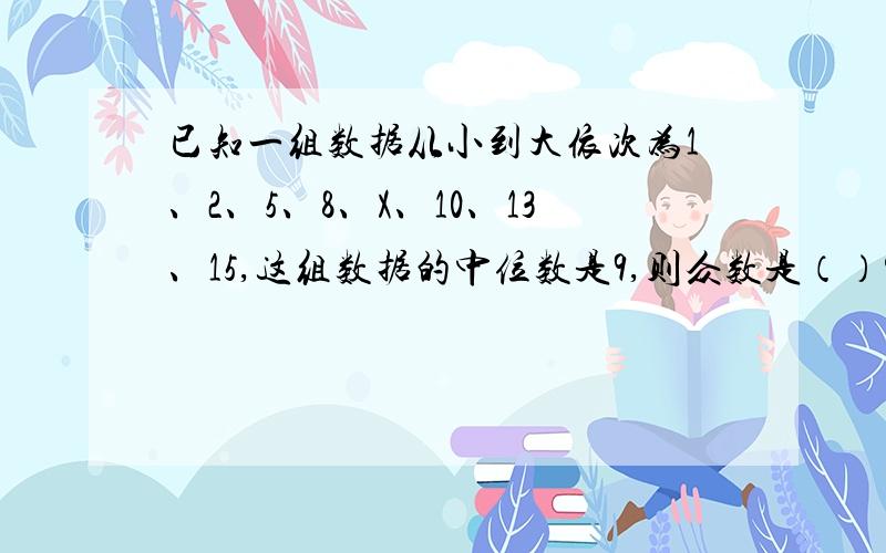 已知一组数据从小到大依次为1、2、5、8、X、10、13、15,这组数据的中位数是9,则众数是（）?