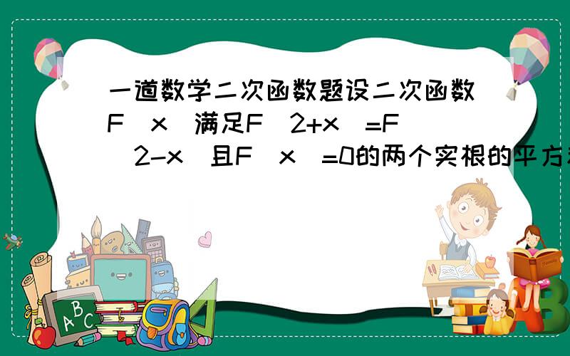 一道数学二次函数题设二次函数F(x)满足F(2+x)=F(2-x)且F(x)=0的两个实根的平方和为10.F(x)图象过