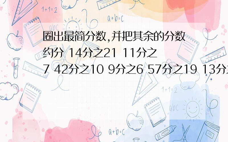 圈出最简分数,并把其余的分数约分 14分之21 11分之7 42分之10 9分之6 57分之19 13分之5