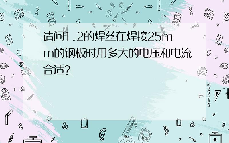 请问1.2的焊丝在焊接25mm的钢板时用多大的电压和电流合适?