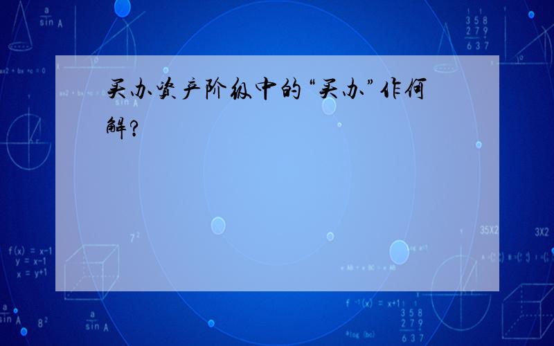 买办资产阶级中的“买办”作何解?