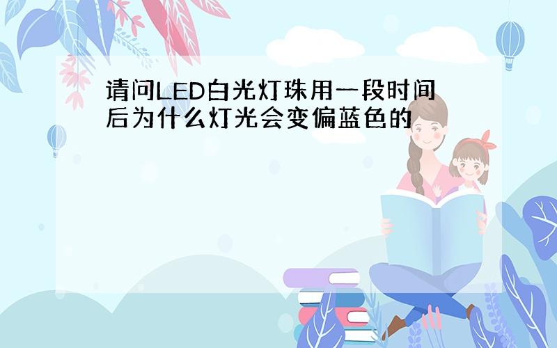 请问LED白光灯珠用一段时间后为什么灯光会变偏蓝色的