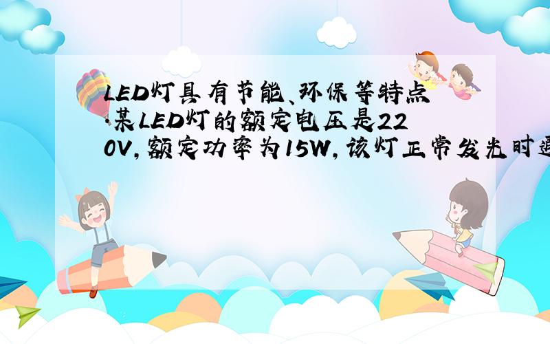 LED灯具有节能、环保等特点．某LED灯的额定电压是220V，额定功率为15W，该灯正常发光时通过的电流是 ___ mA