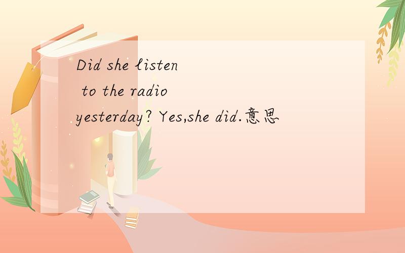 Did she listen to the radio yesterday? Yes,she did.意思