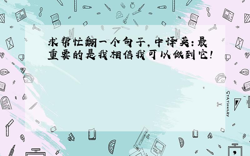 求帮忙翻一个句子,中译英：最重要的是我相信我可以做到它!