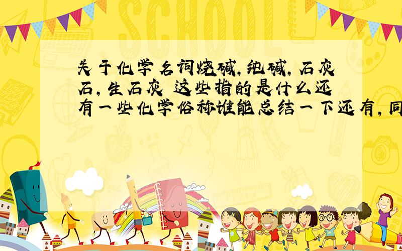 关于化学名词烧碱,纯碱,石灰石,生石灰 这些指的是什么还有一些化学俗称谁能总结一下还有,同位素,同分异构体,同素异形体有