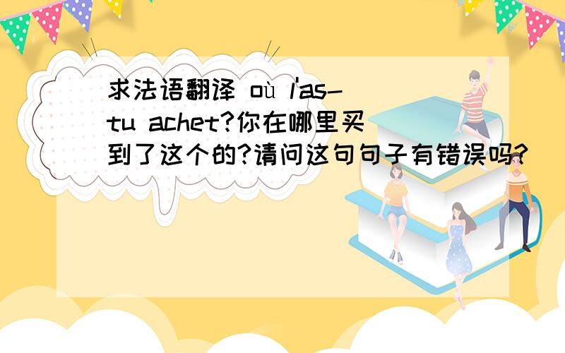 求法语翻译 où l'as-tu achet?你在哪里买到了这个的?请问这句句子有错误吗?