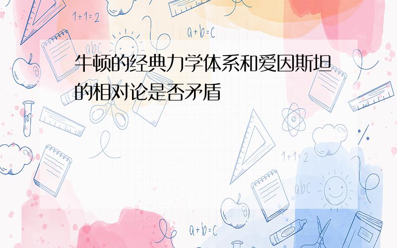 牛顿的经典力学体系和爱因斯坦的相对论是否矛盾