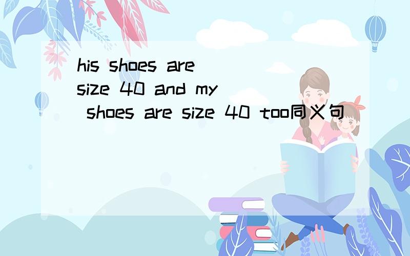 his shoes are size 40 and my shoes are size 40 too同义句