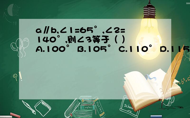 a∥b,∠1=65°,∠2=140°,则∠3等于（ ） A.100° B.105° C.110° D.115° 五分钟五