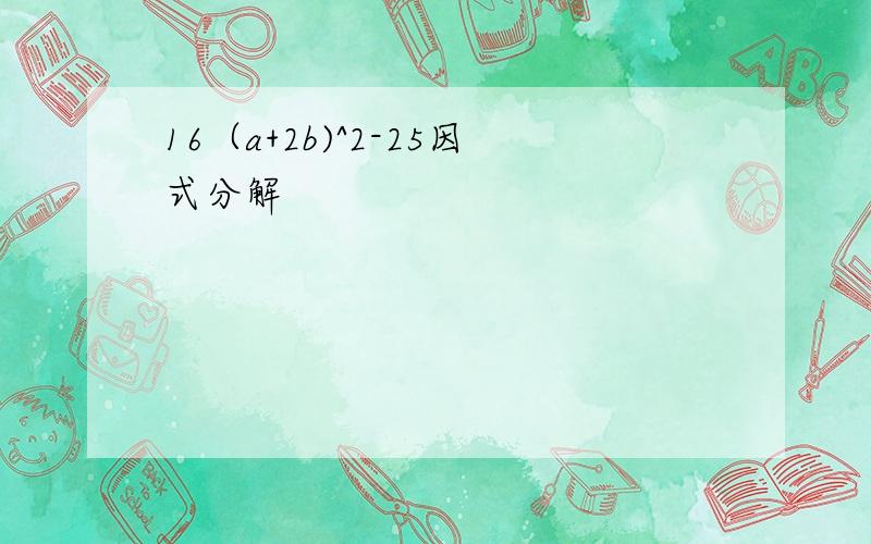 16（a+2b)^2-25因式分解