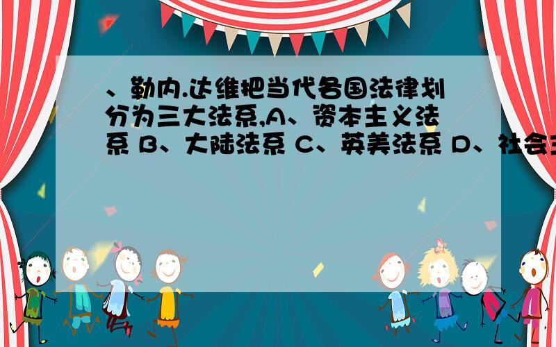 、勒内.达维把当代各国法律划分为三大法系,A、资本主义法系 B、大陆法系 C、英美法系 D、社会主义法