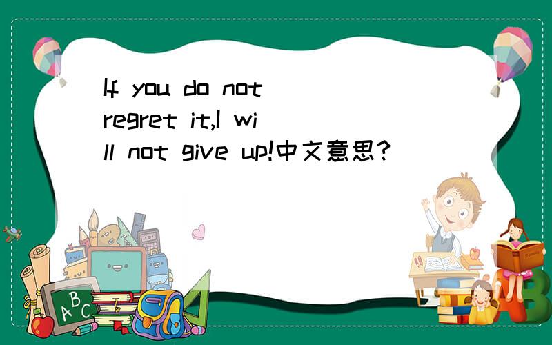 If you do not regret it,I will not give up!中文意思?