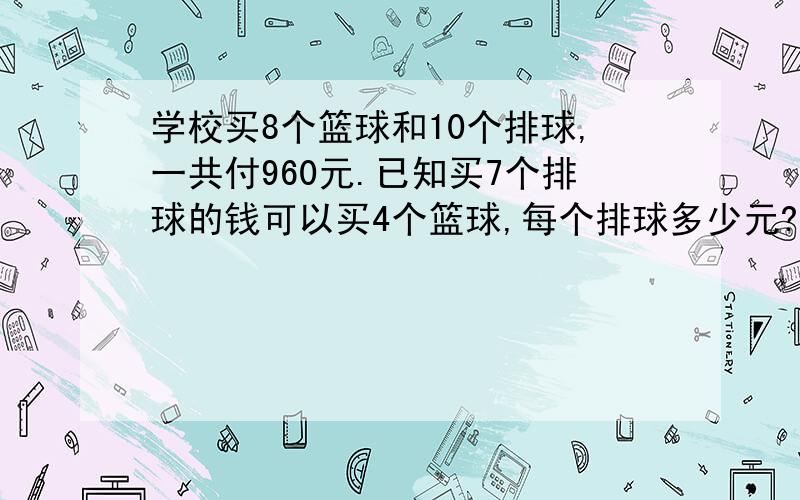 学校买8个篮球和10个排球,一共付960元.已知买7个排球的钱可以买4个篮球,每个排球多少元?