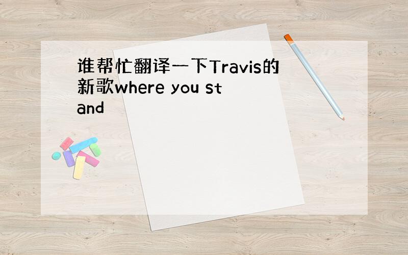 谁帮忙翻译一下Travis的新歌where you stand