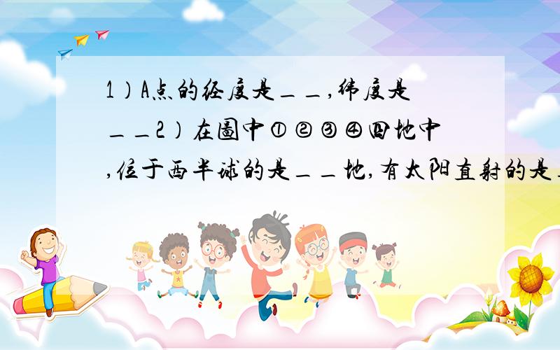 1）A点的经度是__,纬度是__2）在图中①②③④四地中,位于西半球的是__地,有太阳直射的是__地3）按照地球中五带的