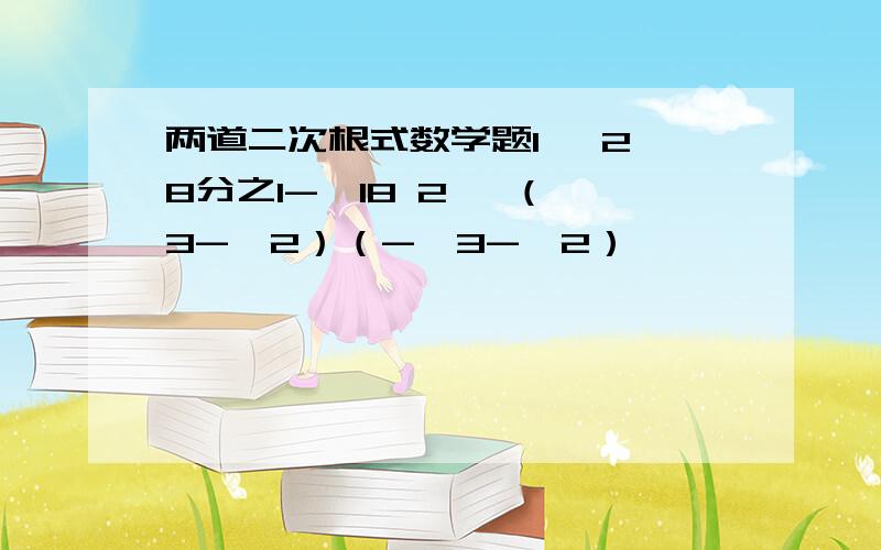 两道二次根式数学题1、 2√8分之1-√18 2、 （√3-√2）（-√3-√2）