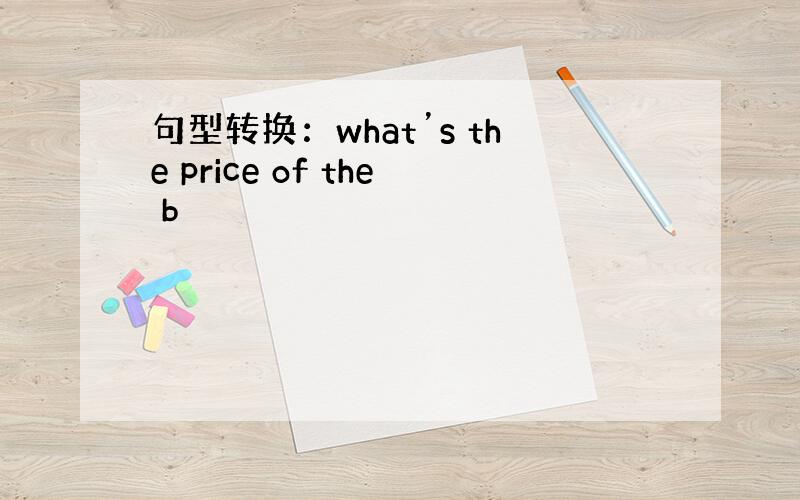 句型转换：what’s the price of the b