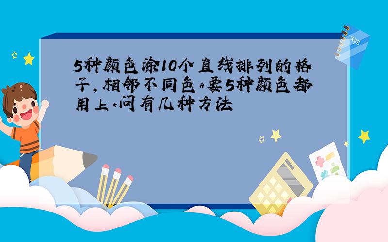 5种颜色涂10个直线排列的格子,相邻不同色＊要5种颜色都用上＊问有几种方法