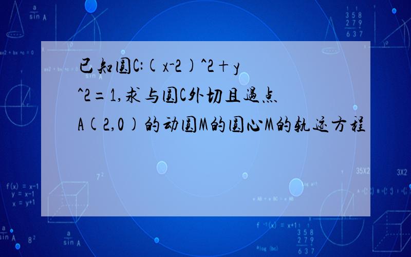 已知圆C:(x-2)^2+y^2=1,求与圆C外切且过点A(2,0)的动圆M的圆心M的轨迹方程