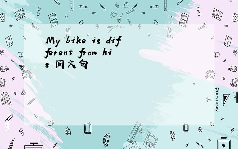 My bike is different from his 同义句