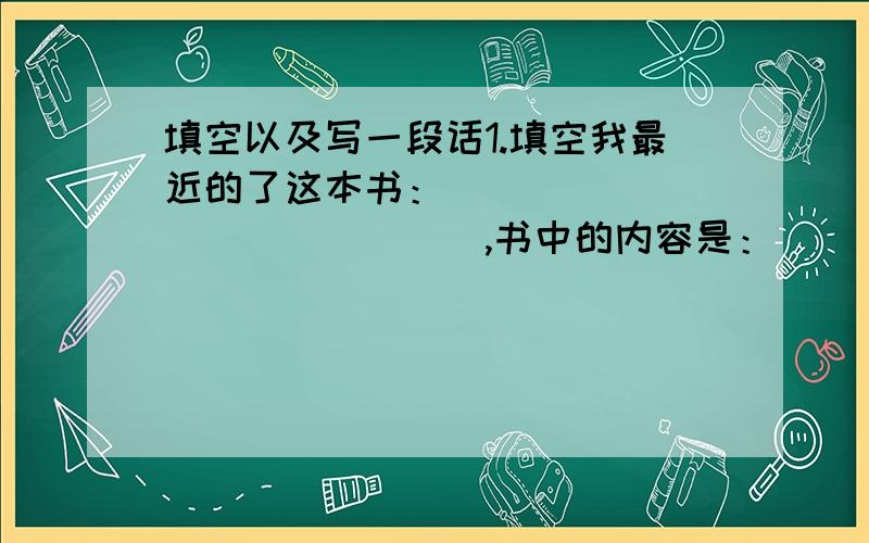 填空以及写一段话1.填空我最近的了这本书：_______________,书中的内容是：________________