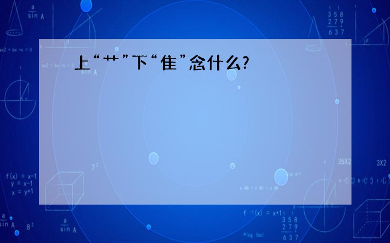 上“艹”下“隹”念什么?