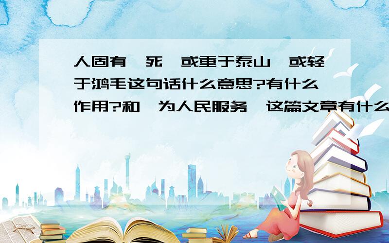 人固有一死,或重于泰山,或轻于鸿毛这句话什么意思?有什么作用?和《为人民服务》这篇文章有什么关系?