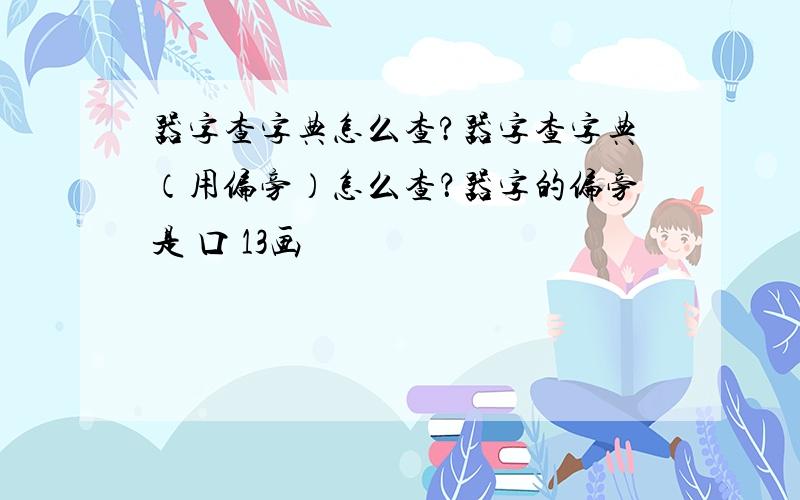 器字查字典怎么查?器字查字典（用偏旁）怎么查？器字的偏旁是 口 13画