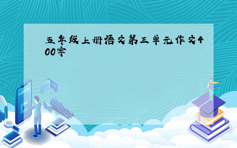 五年级上册语文第三单元作文400字