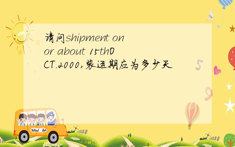 请问shipment on or about 15thOCT.2000,装运期应为多少天