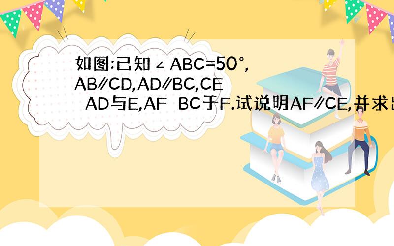 如图:已知∠ABC=50°,AB∥CD,AD∥BC,CE⊥AD与E,AF⊥BC于F.试说明AF∥CE,并求出∠ECD