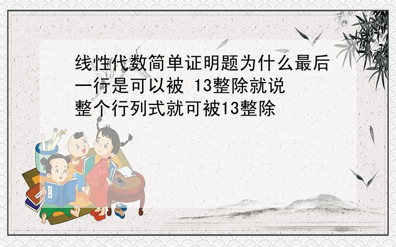 线性代数简单证明题为什么最后一行是可以被 13整除就说 整个行列式就可被13整除