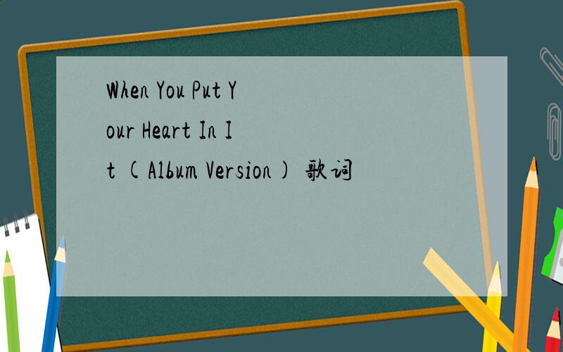 When You Put Your Heart In It (Album Version) 歌词