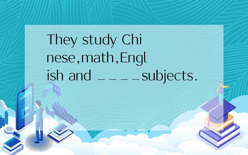 They study Chinese,math,English and ____subjects.